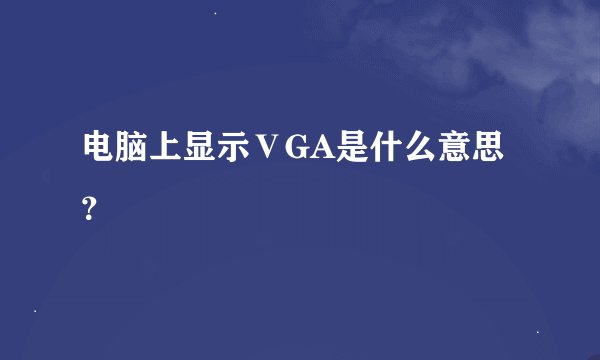 电脑上显示ⅤGA是什么意思？