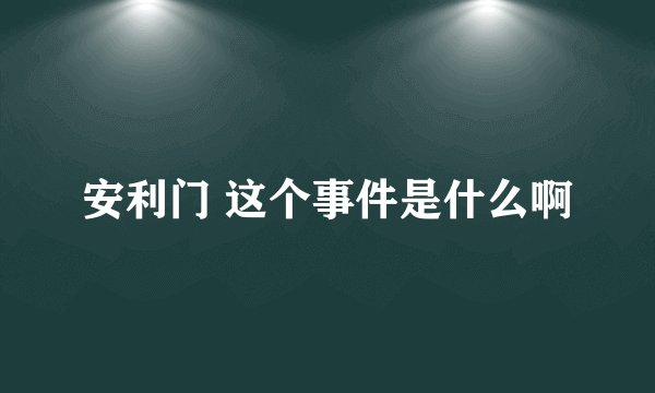 安利门 这个事件是什么啊