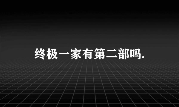 终极一家有第二部吗.