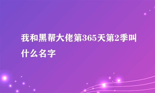 我和黑帮大佬第365天第2季叫什么名字