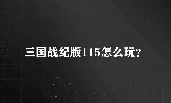 三国战纪版115怎么玩？