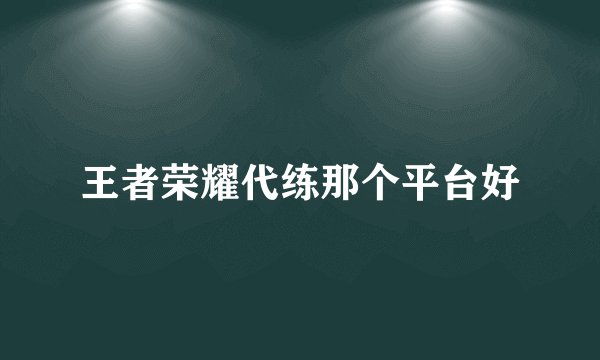 王者荣耀代练那个平台好