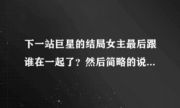 下一站巨星的结局女主最后跟谁在一起了？然后简略的说一下动漫结束后的漫画的故事。