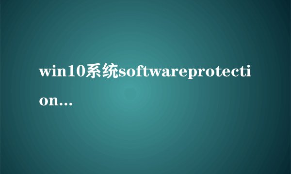 win10系统softwareprotection自动停止怎么办？