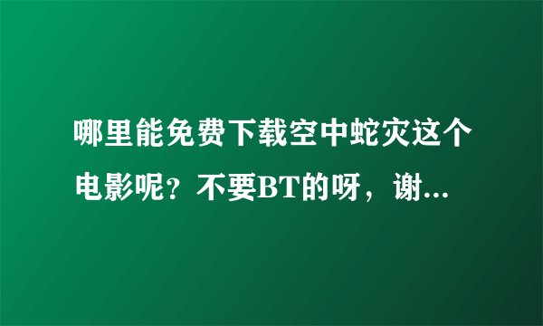 哪里能免费下载空中蛇灾这个电影呢？不要BT的呀，谢谢各位了，呵呵