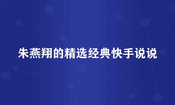 朱燕翔的精选经典快手说说