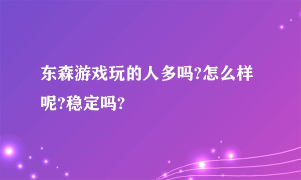 东森游戏玩的人多吗?怎么样呢?稳定吗?