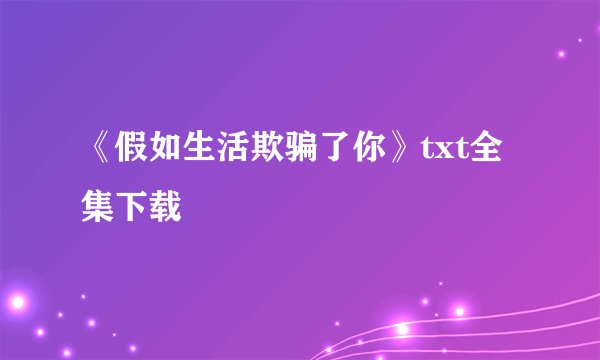 《假如生活欺骗了你》txt全集下载