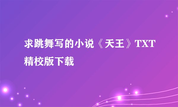 求跳舞写的小说《天王》TXT精校版下载