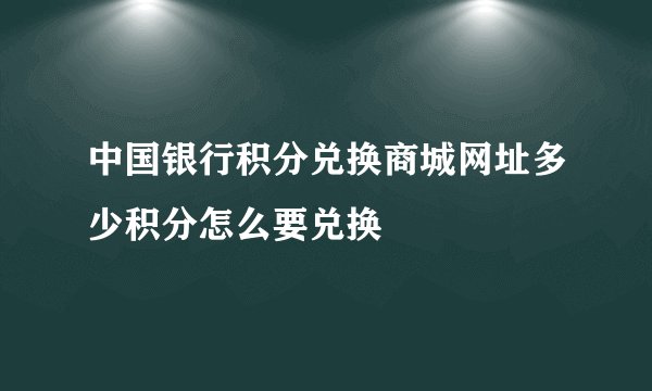 中国银行积分兑换商城网址多少积分怎么要兑换