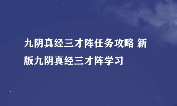 九阴真经三才阵任务攻略 新版九阴真经三才阵学习