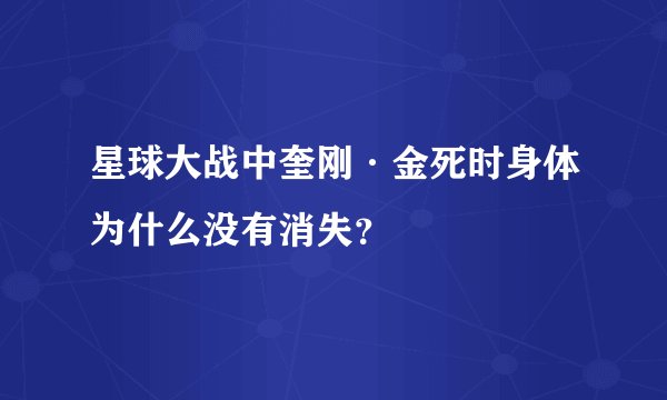 星球大战中奎刚·金死时身体为什么没有消失？
