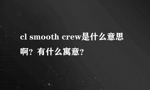 cl smooth crew是什么意思啊？有什么寓意？