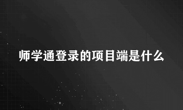 师学通登录的项目端是什么