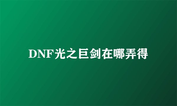 DNF光之巨剑在哪弄得