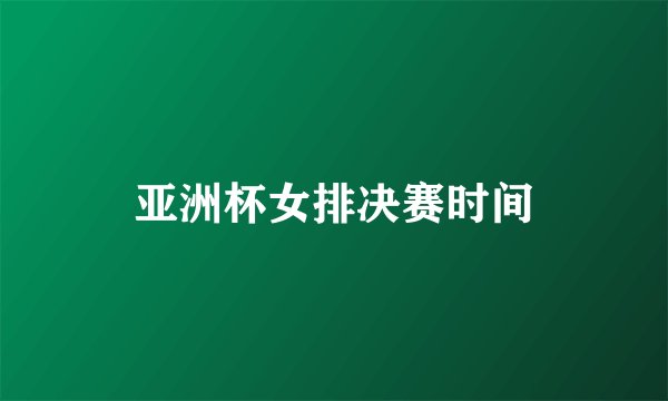 亚洲杯女排决赛时间