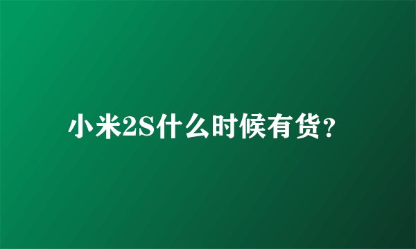 小米2S什么时候有货？