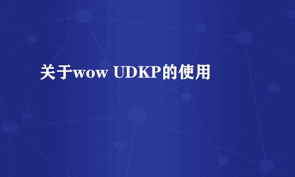关于wow UDKP的使用