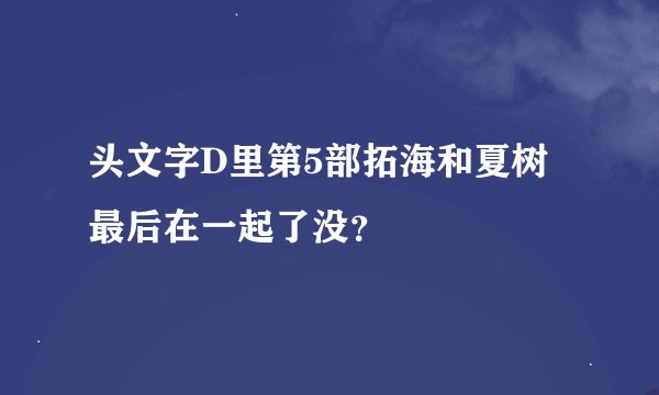 头文字D里第5部拓海和夏树最后在一起了没？