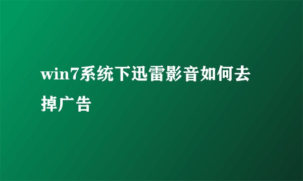 win7系统下迅雷影音如何去掉广告