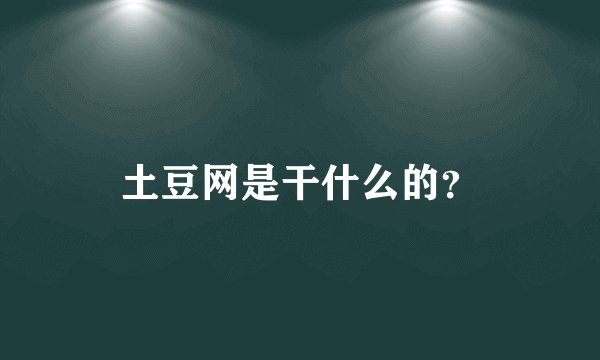 土豆网是干什么的？