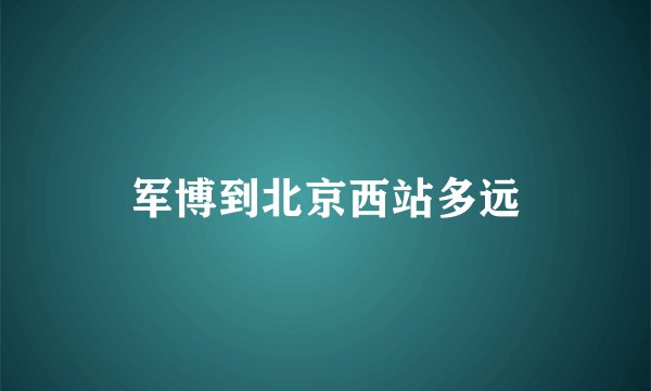 军博到北京西站多远