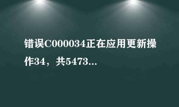 错误C000034正在应用更新操作34，共54733个，电脑开不了机