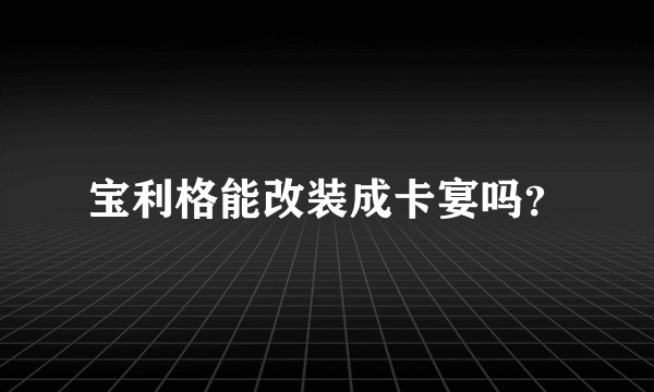 宝利格能改装成卡宴吗？
