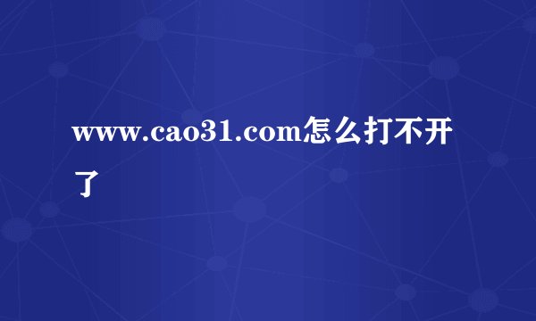 www.cao31.com怎么打不开了