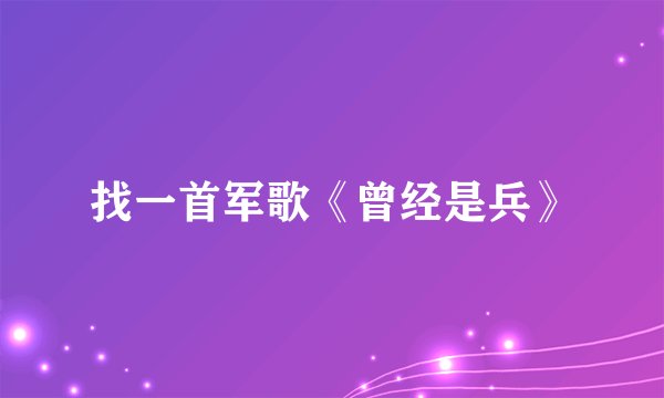 找一首军歌《曾经是兵》