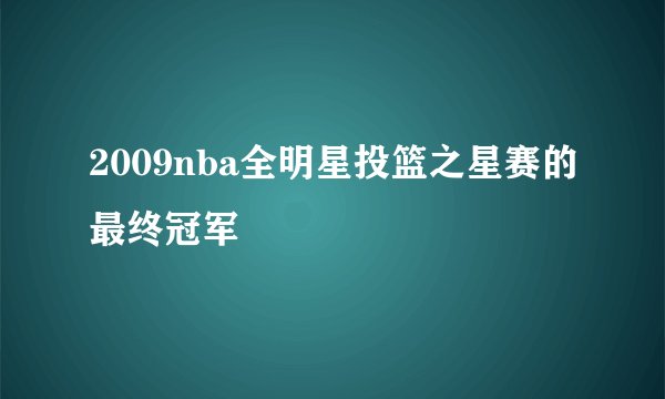 2009nba全明星投篮之星赛的最终冠军