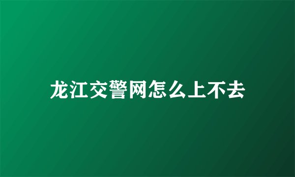 龙江交警网怎么上不去