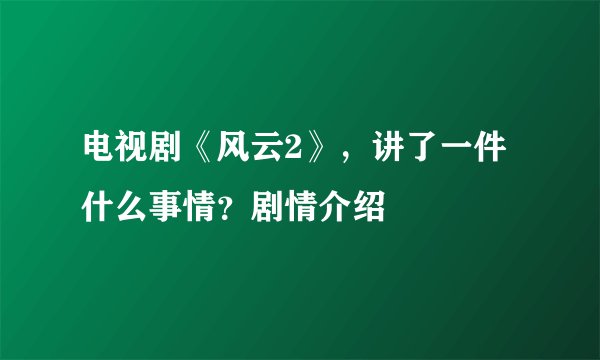 电视剧《风云2》，讲了一件什么事情？剧情介绍