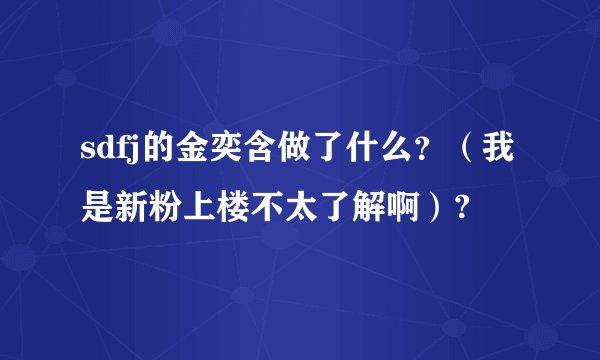 sdfj的金奕含做了什么？（我是新粉上楼不太了解啊）?