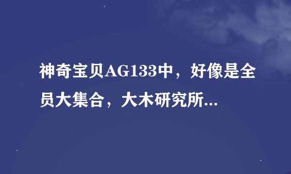神奇宝贝AG133中，好像是全员大集合，大木研究所，16分钟开始时的一首歌曲叫什么名字 非诚勿扰