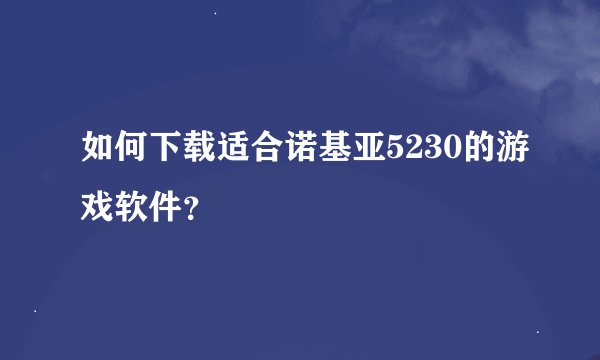 如何下载适合诺基亚5230的游戏软件？