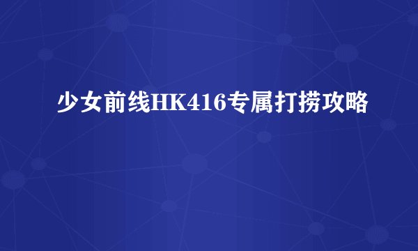 少女前线HK416专属打捞攻略