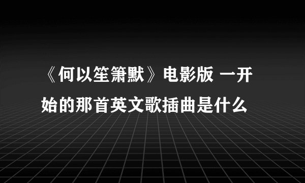 《何以笙箫默》电影版 一开始的那首英文歌插曲是什么