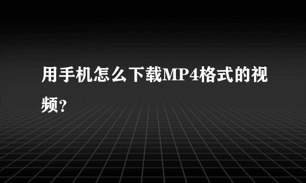 用手机怎么下载MP4格式的视频？