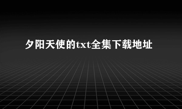 夕阳天使的txt全集下载地址