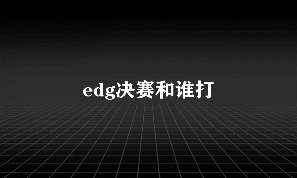edg决赛和谁打