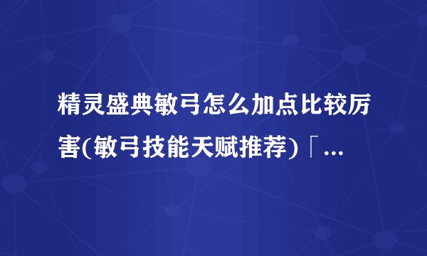 精灵盛典敏弓怎么加点比较厉害(敏弓技能天赋推荐)「知识库」