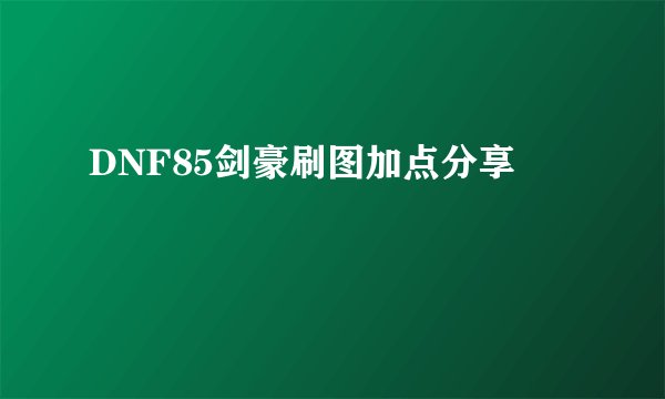 DNF85剑豪刷图加点分享