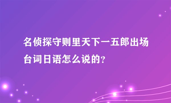 名侦探守则里天下一五郎出场台词日语怎么说的？