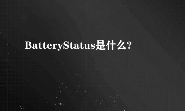 BatteryStatus是什么?