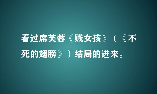 看过席芙蓉《贱女孩》（《不死的翅膀》）结局的进来。