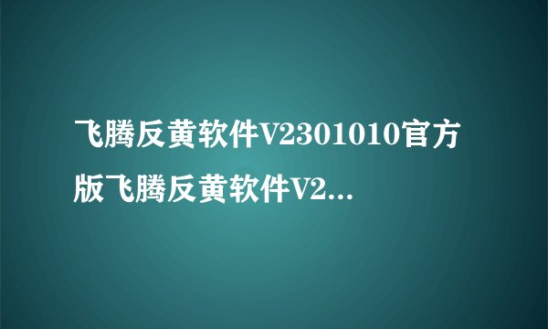 飞腾反黄软件V2301010官方版飞腾反黄软件V2301010官方版功能简介