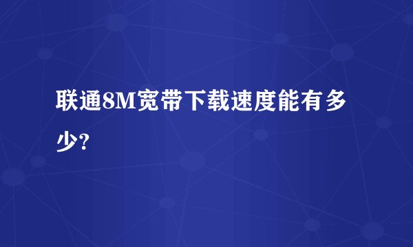 联通8M宽带下载速度能有多少?