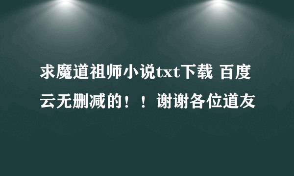 求魔道祖师小说txt下载 百度云无删减的！！谢谢各位道友