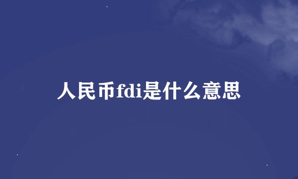 人民币fdi是什么意思